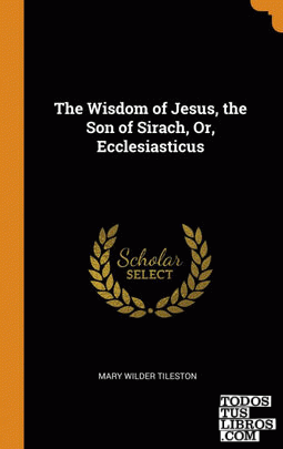 The Wisdom of Jesus, the Son of Sirach, Or, Ecclesiasticus