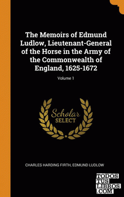 The Memoirs of Edmund Ludlow, Lieutenant-General of the Horse in the Army of the