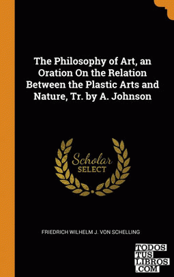 The Philosophy of Art, an Oration On the Relation Between the Plastic Arts and N