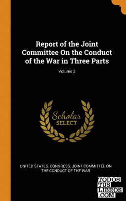 Report of the Joint Committee On the Conduct of the War in Three Parts; Volume 3