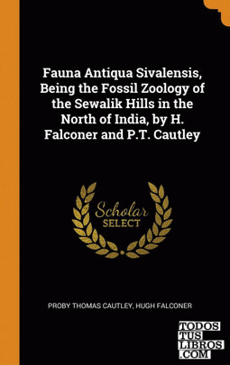 Fauna Antiqua Sivalensis, Being the Fossil Zoology of the Sewalik Hills in the N