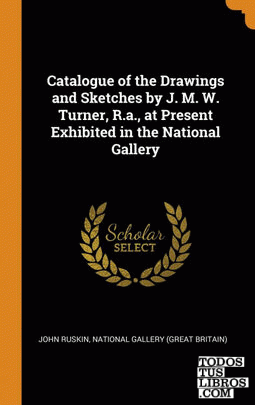 Catalogue of the Drawings and Sketches by J. M. W. Turner, R.a., at Present Exhi