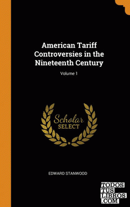 American Tariff Controversies in the Nineteenth Century; Volume 1