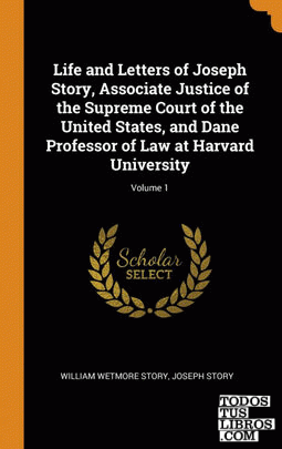 Life and Letters of Joseph Story, Associate Justice of the Supreme Court of the