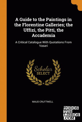 A Guide to the Paintings in the Florentine Galleries; the Uffizi, the Pitti, the