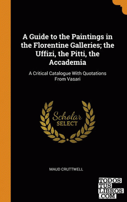 A Guide to the Paintings in the Florentine Galleries; the Uffizi, the Pitti, the