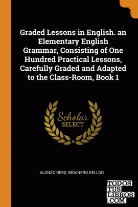 Graded Lessons in English. an Elementary English Grammar, Consisting of One Hund