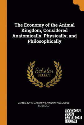 The Economy of the Animal Kingdom, Considered Anatomically, Physically, and Phil