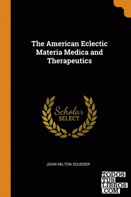The American Eclectic Materia Medica and Therapeutics