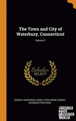 The Town and City of Waterbury, Connecticut; Volume 2
