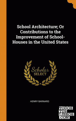 School Architecture; Or Contributions to the Improvement of School-Houses in the