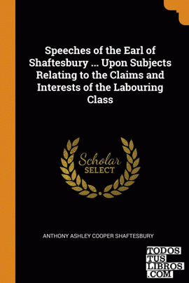 Speeches of the Earl of Shaftesbury ... Upon Subjects Relating to the Claims and