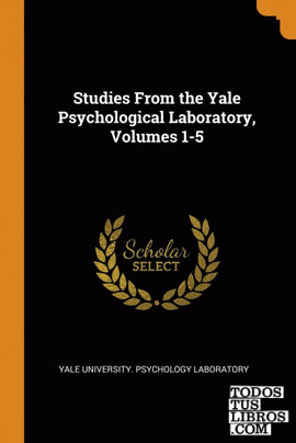 Studies From the Yale Psychological Laboratory, Volumes 1-5