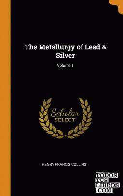 The Metallurgy of Lead & Silver; Volume 1