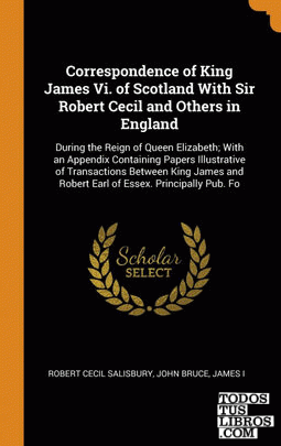 Correspondence of King James Vi. of Scotland With Sir Robert Cecil and Others in