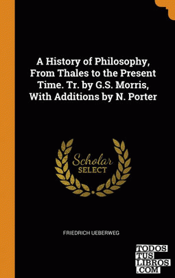 A History of Philosophy, From Thales to the Present Time. Tr. by G.S. Morris, Wi