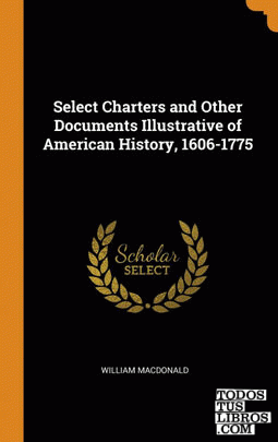 Select Charters and Other Documents Illustrative of American History, 1606-1775