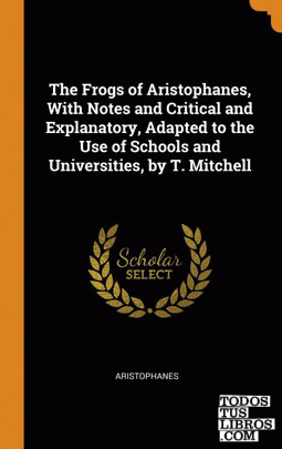 The Frogs of Aristophanes, With Notes and Critical and Explanatory, Adapted to t