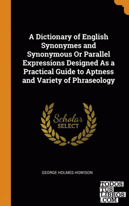 A Dictionary of English Synonymes and Synonymous Or Parallel Expressions Designe