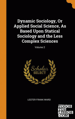 Dynamic Sociology, Or Applied Social Science, As Based Upon Statical Sociology a