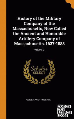History of the Military Company of the Massachusetts, Now Called the Ancient and