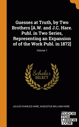 Guesses at Truth, by Two Brothers [A.W. and J.C. Hare. Publ. in Two Series, Repr