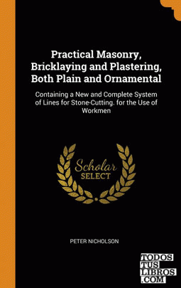 Practical Masonry, Bricklaying and Plastering, Both Plain and Ornamental