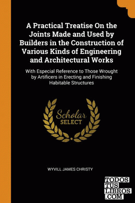 A Practical Treatise On the Joints Made and Used by Builders in the Construction