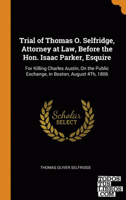 Trial of Thomas O. Selfridge, Attorney at Law, Before the Hon. Isaac Parker, Esq