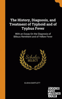 The History, Diagnosis, and Treatment of Typhoid and of Typhus Fever