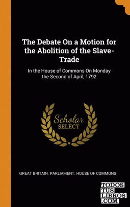 The Debate On a Motion for the Abolition of the Slave-Trade