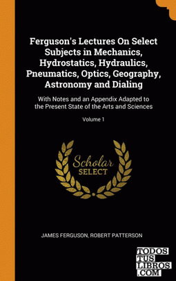 Ferguson's Lectures On Select Subjects in Mechanics, Hydrostatics, Hydraulics, P