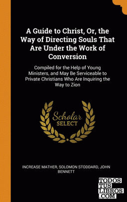 A Guide to Christ, Or, the Way of Directing Souls That Are Under the Work of Con