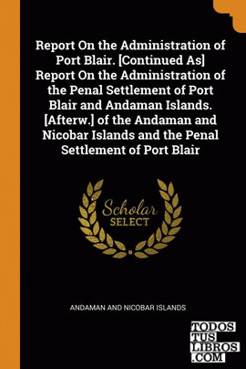 Report On the Administration of Port Blair. [Continued As] Report On the Adminis