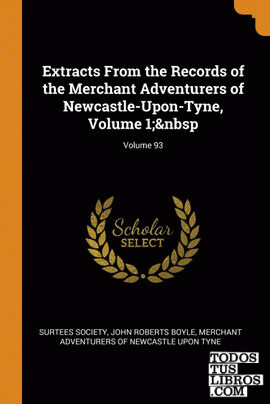 Extracts From the Records of the Merchant Adventurers of Newcastle-Upon-Tyne, Vo
