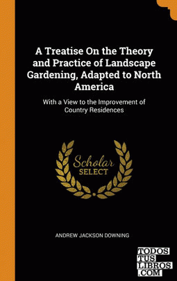 A Treatise On the Theory and Practice of Landscape Gardening, Adapted to North A