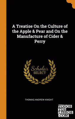 A Treatise On the Culture of the Apple & Pear and On the Manufacture of Cider &
