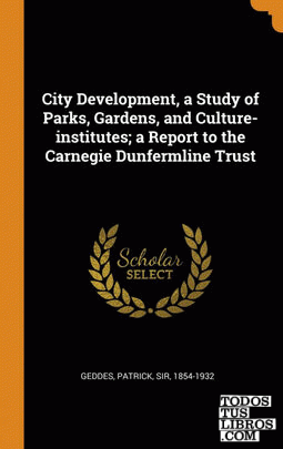 City Development, a Study of Parks, Gardens, and Culture-institutes; a Report to