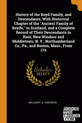 History of the Boyd Family, and Descendants, With Historical Chapter of the "Anc