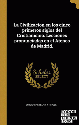 La Civilizacion en los cinco primeros siglos del Cristianismo. Lecciones pronunciadas en el Ateneo de Madrid.