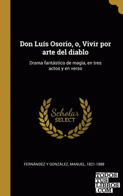Don Luís Osorio, o, Vivir por arte del diablo
