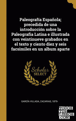 Paleografía Española; precedida de una introducción sobre la Paleografia Latina e illustrada con veintinueve grabados en el texto y ciento diez y seis facsimiles en un album aparte
