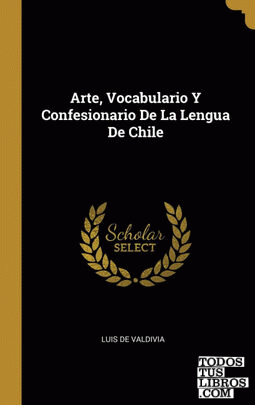 Arte, Vocabulario Y Confesionario De La Lengua De Chile