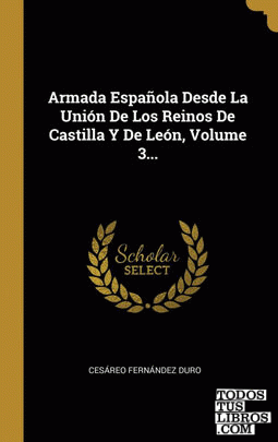 Armada Española Desde La Unión De Los Reinos De Castilla Y De León, Volume 3...