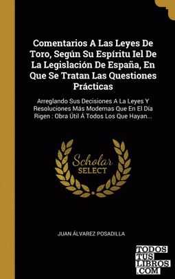 Comentarios A Las Leyes De Toro, Según Su Espíritu Iel De La Legislación De España, En Que Se Tratan Las Questiones Prácticas