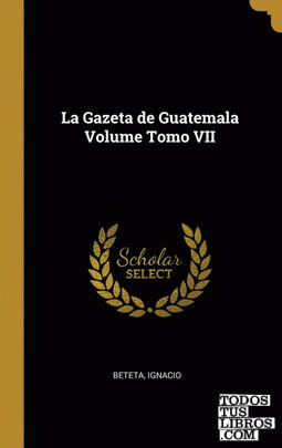 La Gazeta de Guatemala Volume Tomo VII