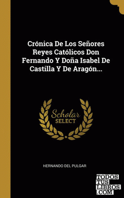 Crónica De Los Señores Reyes Católicos Don Fernando Y Doña Isabel De Castilla Y De Aragón...