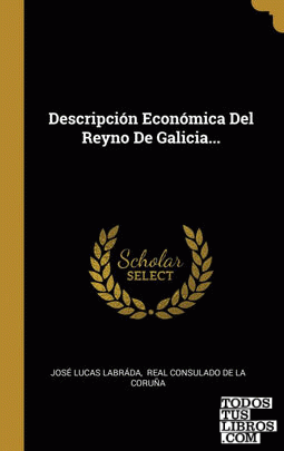 Descripción Económica Del Reyno De Galicia...