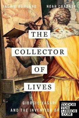 The Collector of Lives : Giorgio Vasari and the Invention of Art