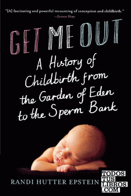 Get Me Out & 8211; A History of Childbirth from the Garden of Eden to the Sperm